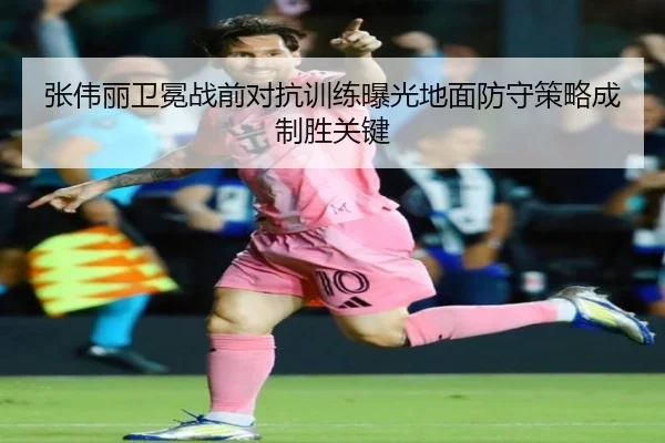 张伟丽卫冕战前对抗训练曝光地面防守策略成制胜关键
