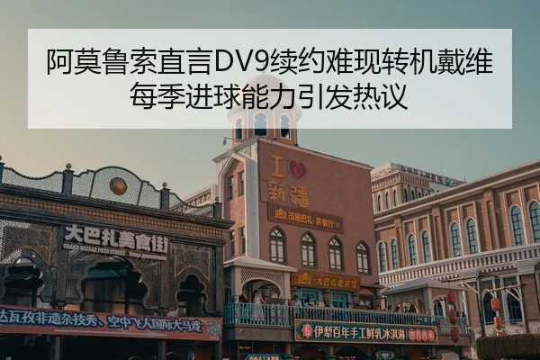 阿莫鲁索直言DV9续约难现转机戴维每季进球能力引发热议